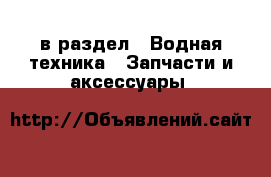  в раздел : Водная техника » Запчасти и аксессуары 